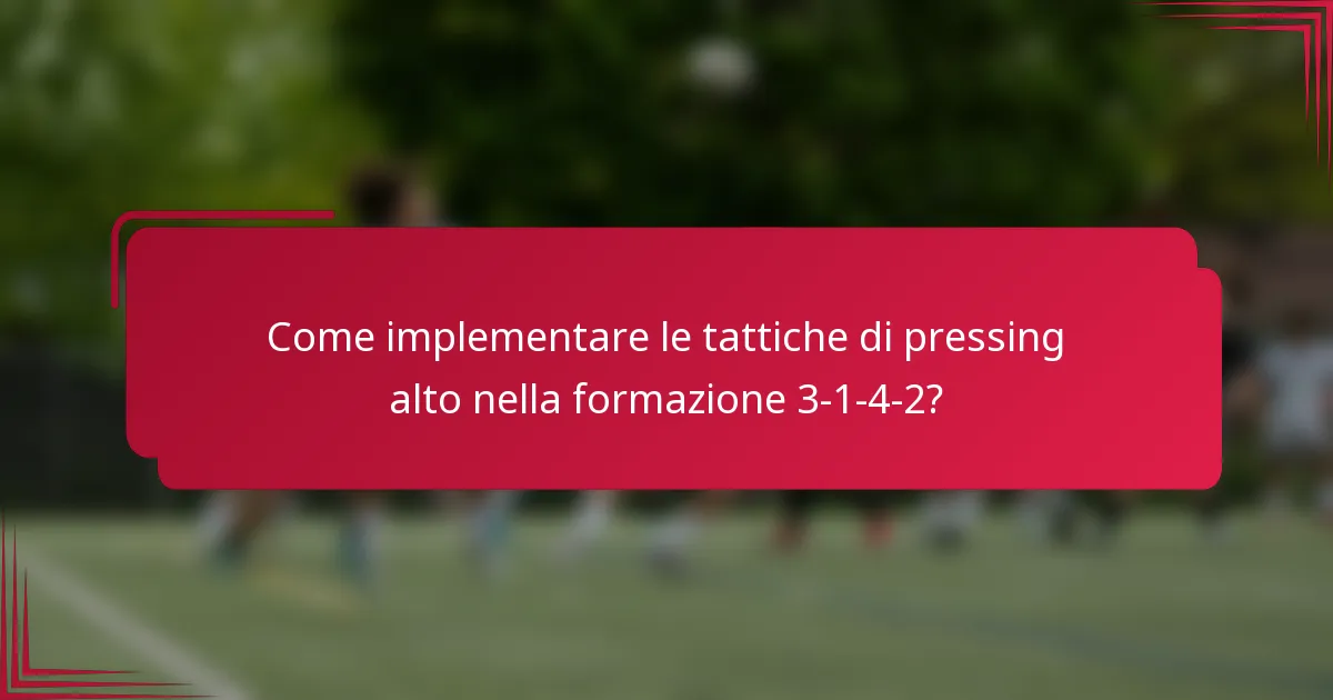 Come implementare le tattiche di pressing alto nella formazione 3-1-4-2?