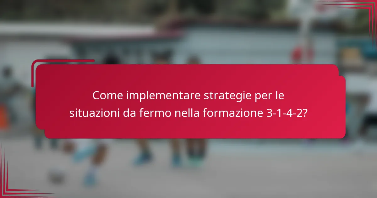 Come implementare strategie per le situazioni da fermo nella formazione 3-1-4-2?