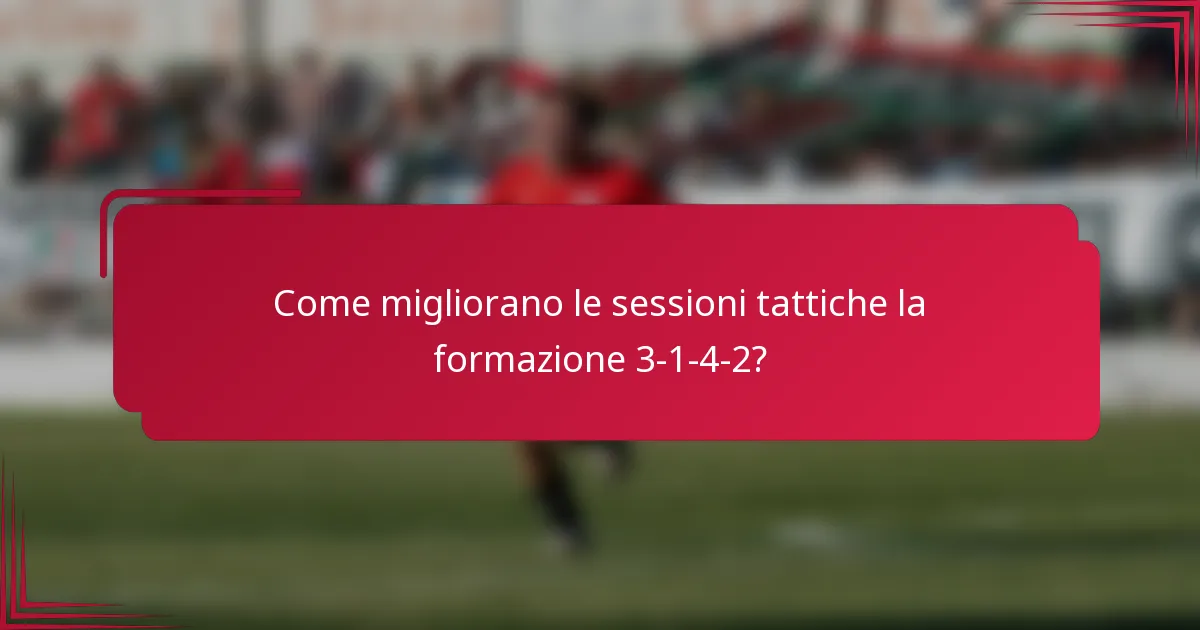 Come migliorano le sessioni tattiche la formazione 3-1-4-2?