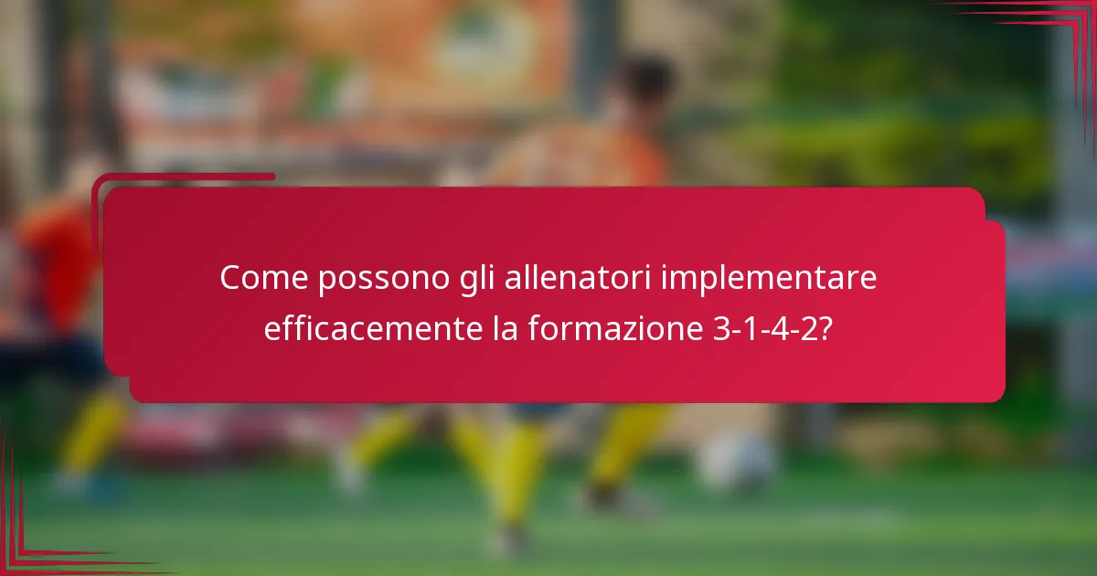 Come possono gli allenatori implementare efficacemente la formazione 3-1-4-2?