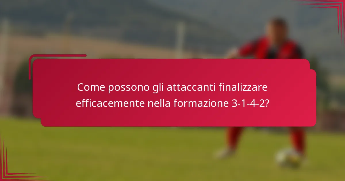 Come possono gli attaccanti finalizzare efficacemente nella formazione 3-1-4-2?