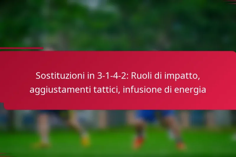Sostituzioni in 3-1-4-2: Ruoli di impatto, aggiustamenti tattici, infusione di energia