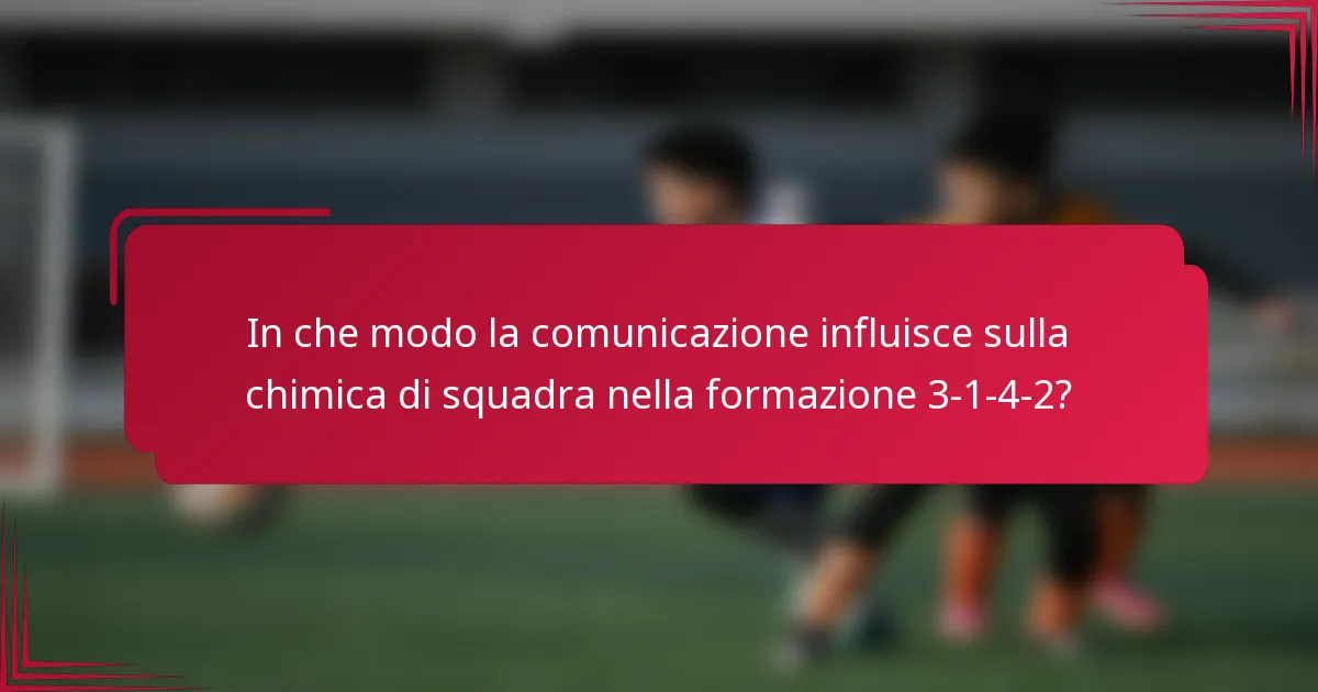 In che modo la comunicazione influisce sulla chimica di squadra nella formazione 3-1-4-2?