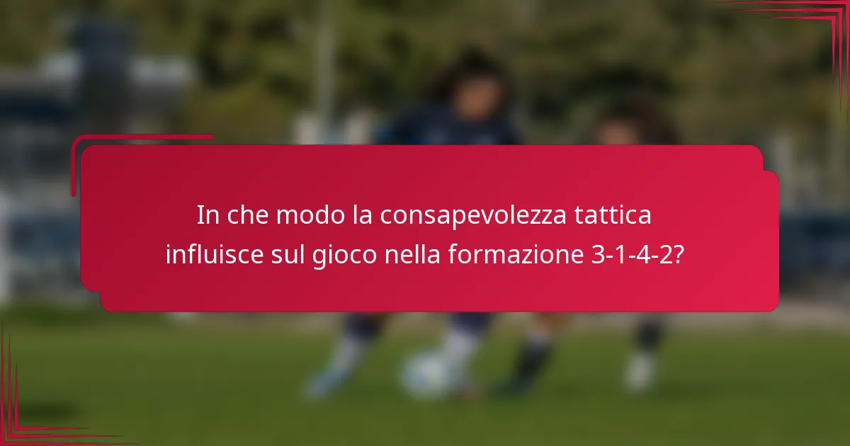In che modo la consapevolezza tattica influisce sul gioco nella formazione 3-1-4-2?