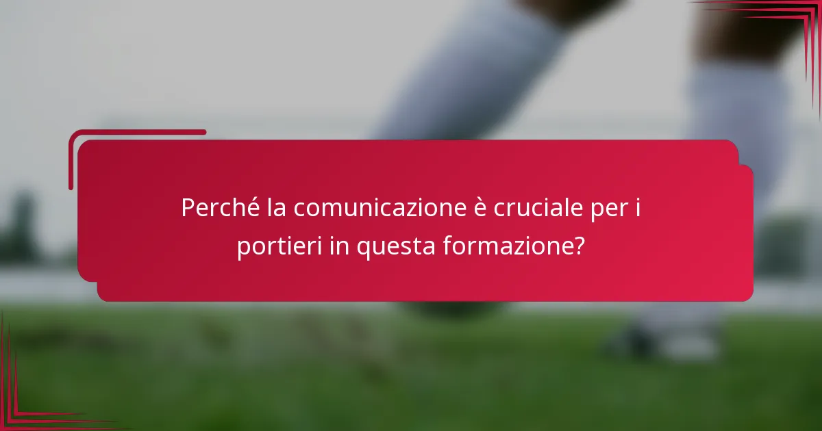 Perché la comunicazione è cruciale per i portieri in questa formazione?
