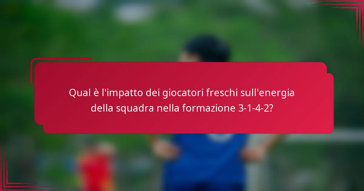 Qual è l'impatto dei giocatori freschi sull'energia della squadra nella formazione 3-1-4-2?