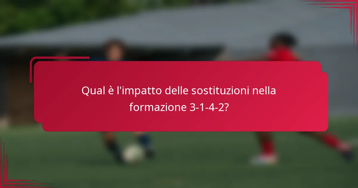 Qual è l'impatto delle sostituzioni nella formazione 3-1-4-2?
