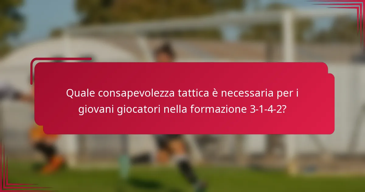 Quale consapevolezza tattica è necessaria per i giovani giocatori nella formazione 3-1-4-2?