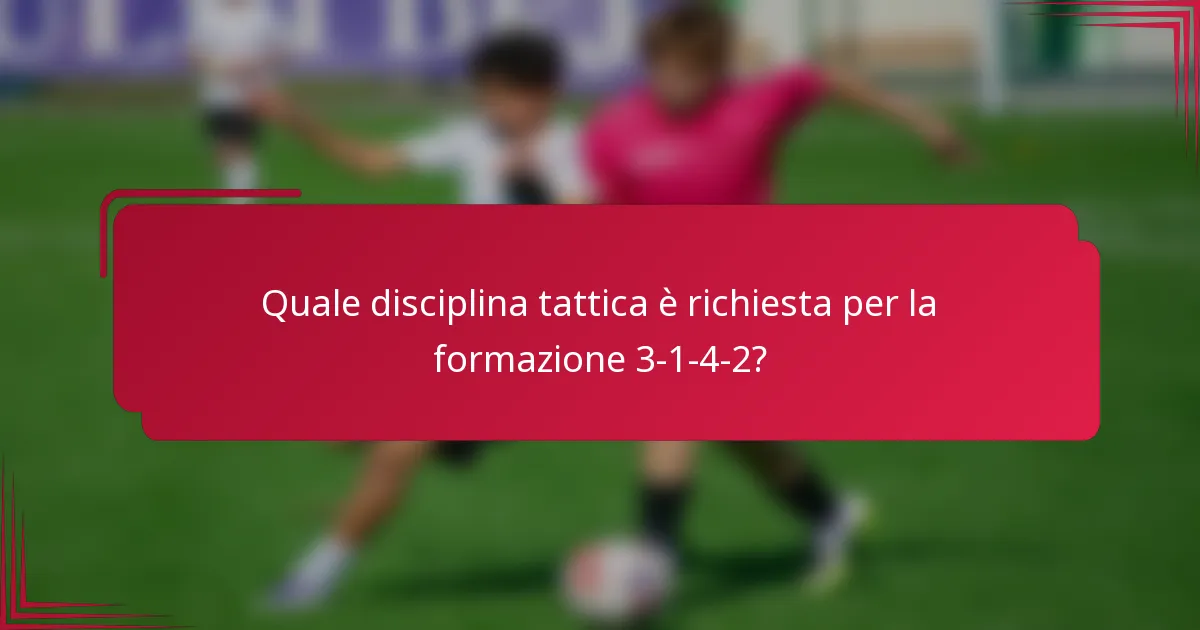 Quale disciplina tattica è richiesta per la formazione 3-1-4-2?