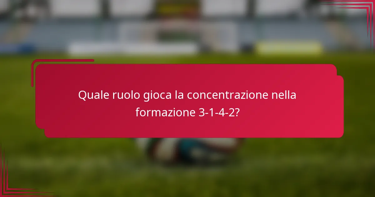 Quale ruolo gioca la concentrazione nella formazione 3-1-4-2?