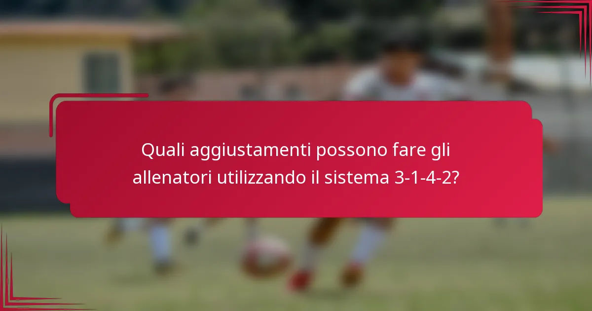 Quali aggiustamenti possono fare gli allenatori utilizzando il sistema 3-1-4-2?