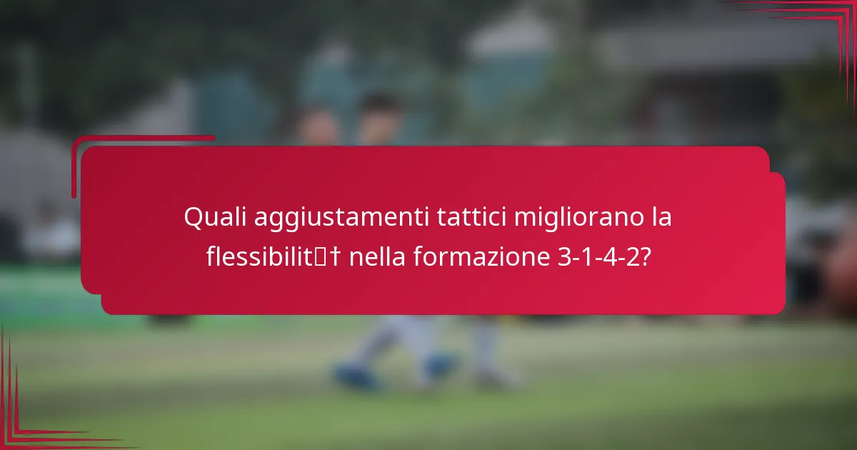 Quali aggiustamenti tattici migliorano la flessibilità nella formazione 3-1-4-2?