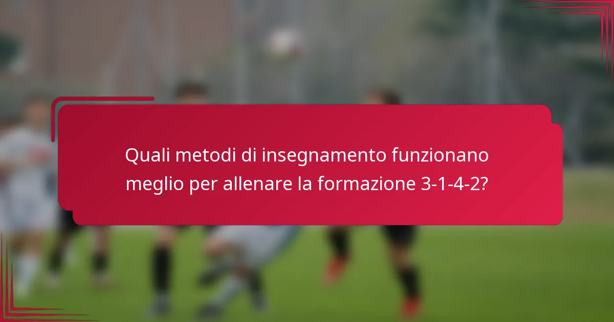 Quali metodi di insegnamento funzionano meglio per allenare la formazione 3-1-4-2?