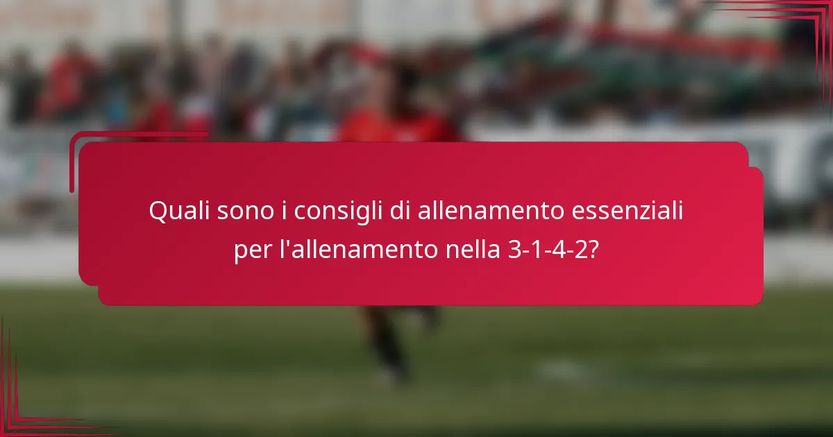 Quali sono i consigli di allenamento essenziali per l'allenamento nella 3-1-4-2?
