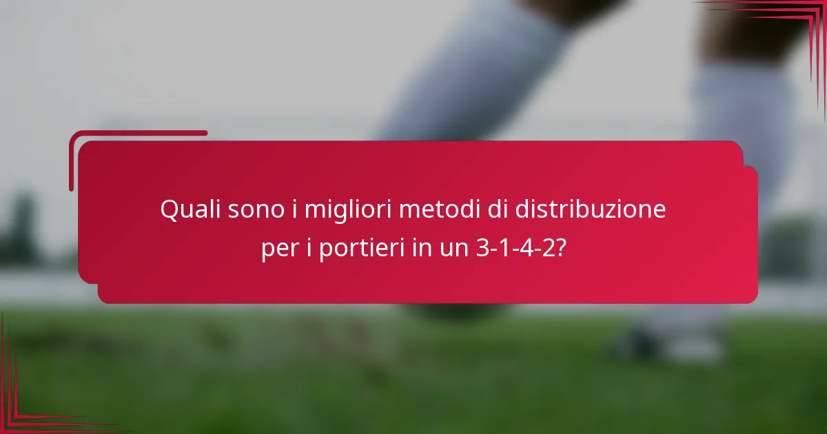 Quali sono i migliori metodi di distribuzione per i portieri in un 3-1-4-2?