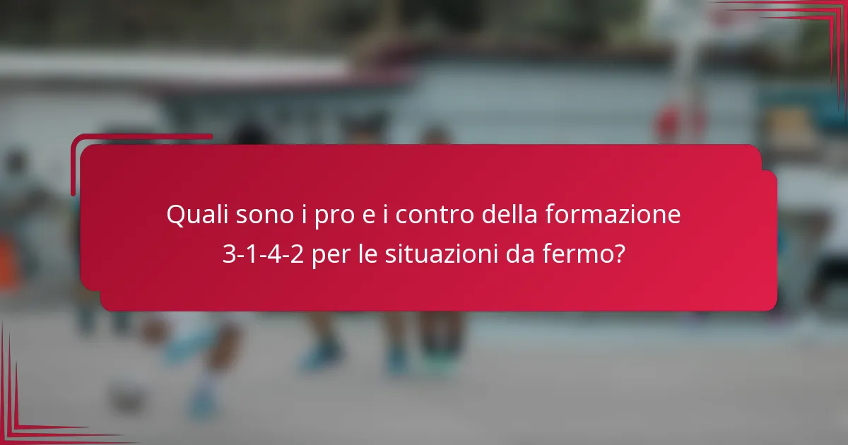 Quali sono i pro e i contro della formazione 3-1-4-2 per le situazioni da fermo?