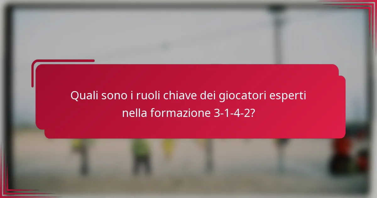 Quali sono i ruoli chiave dei giocatori esperti nella formazione 3-1-4-2?