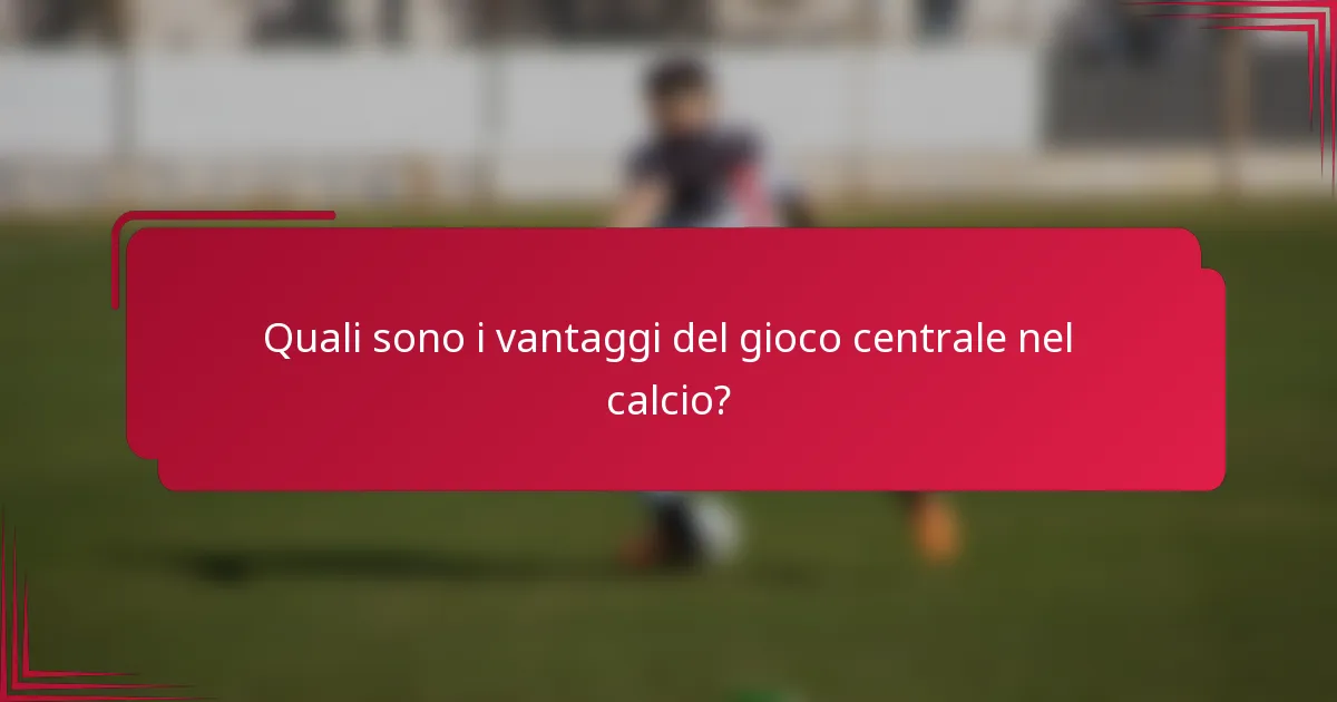 Quali sono i vantaggi del gioco centrale nel calcio?