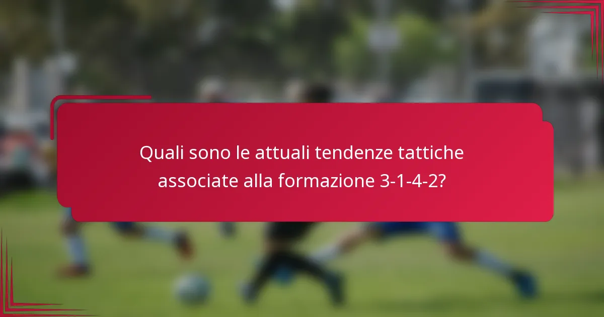 Quali sono le attuali tendenze tattiche associate alla formazione 3-1-4-2?
