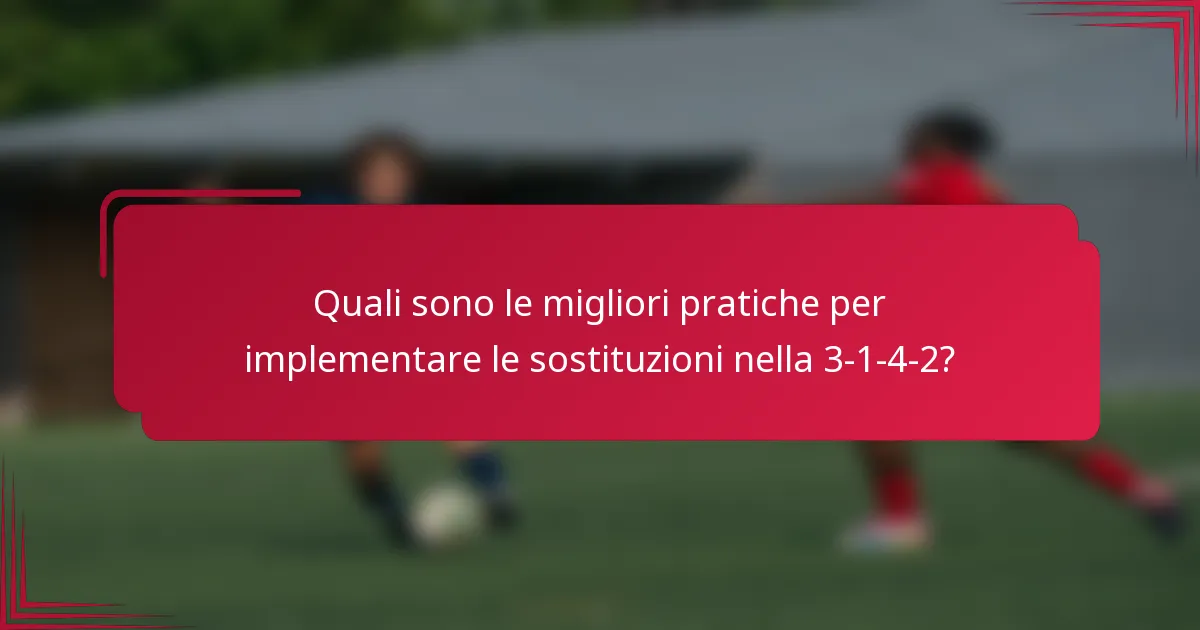 Quali sono le migliori pratiche per implementare le sostituzioni nella 3-1-4-2?