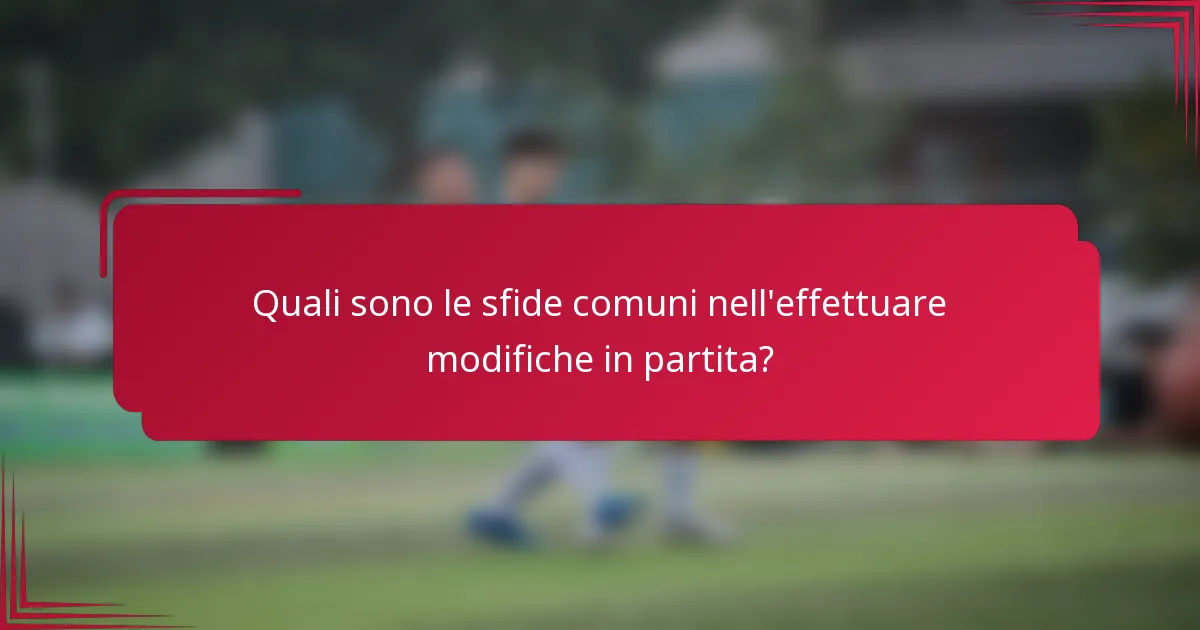 Quali sono le sfide comuni nell'effettuare modifiche in partita?