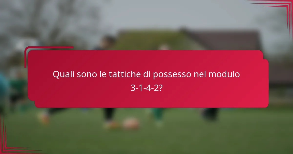 Quali sono le tattiche di possesso nel modulo 3-1-4-2?