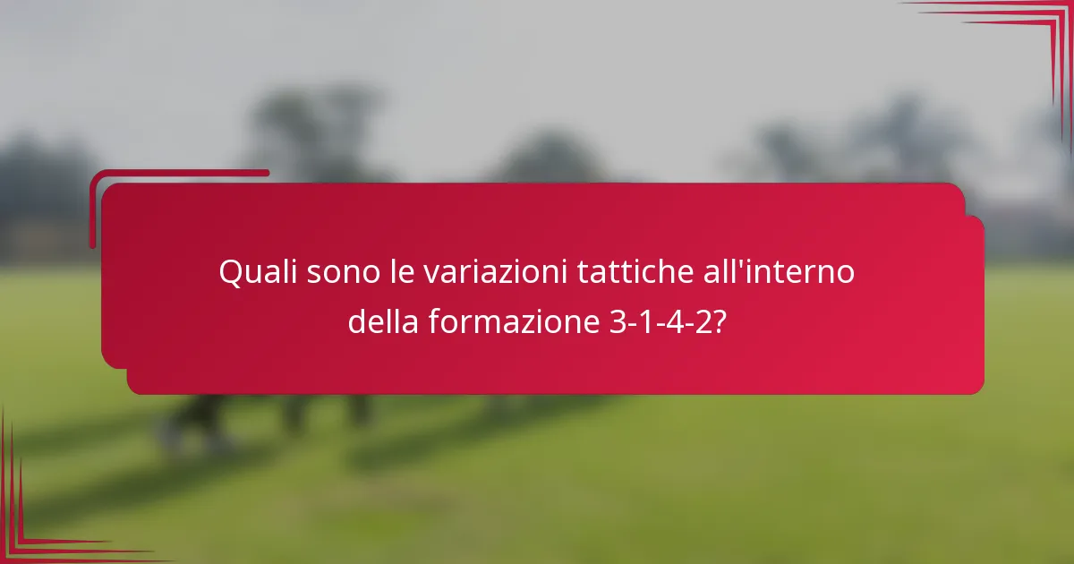Quali sono le variazioni tattiche all'interno della formazione 3-1-4-2?