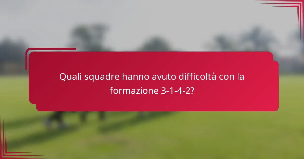 Quali squadre hanno avuto difficoltà con la formazione 3-1-4-2?