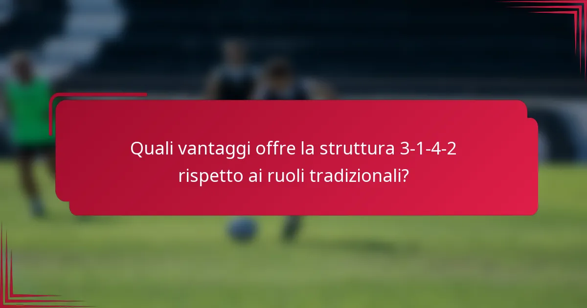 Quali vantaggi offre la struttura 3-1-4-2 rispetto ai ruoli tradizionali?