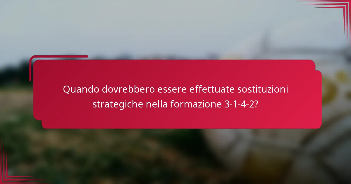 Quando dovrebbero essere effettuate sostituzioni strategiche nella formazione 3-1-4-2?